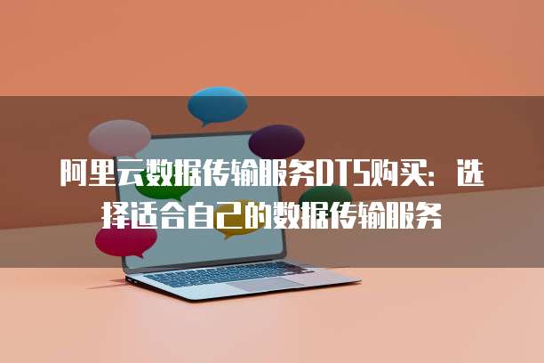 阿里云数据传输服务DTS购买:选择适合自己的数据传输服务