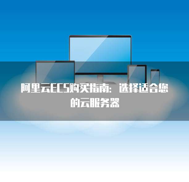 阿里云ECS购买指南:选择适合您的云服务器