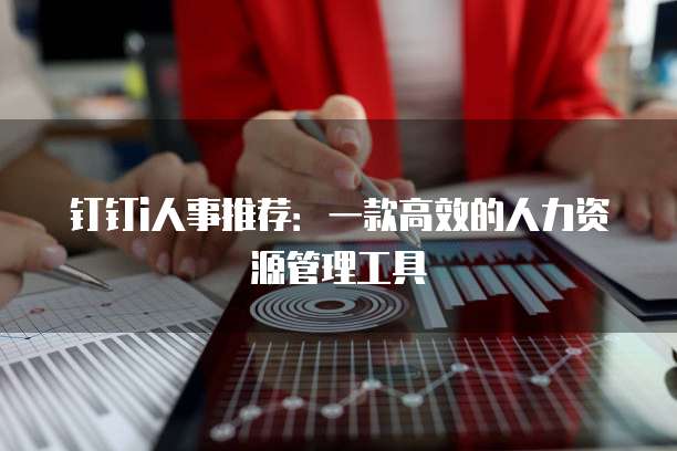 钉钉i人事推荐:一款高效的人力资源管理工具