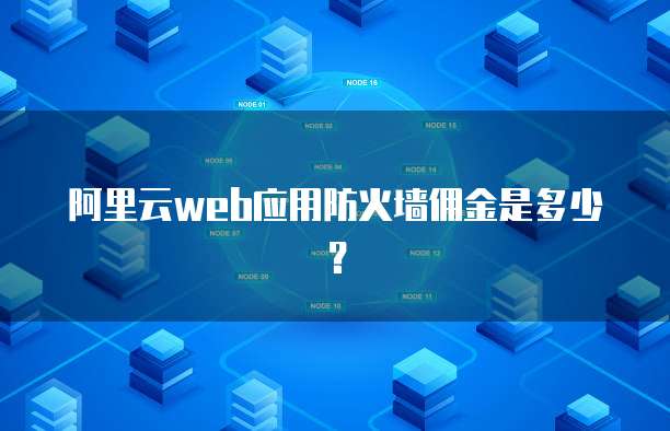 阿里云Web应用防火墙佣金是多少?