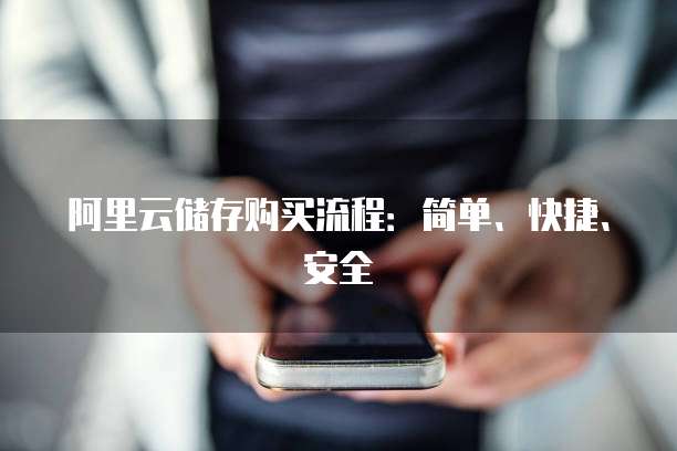 阿里云储存购买流程:简单、快捷、安全