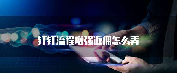 钉钉流程增强返佣怎么弄