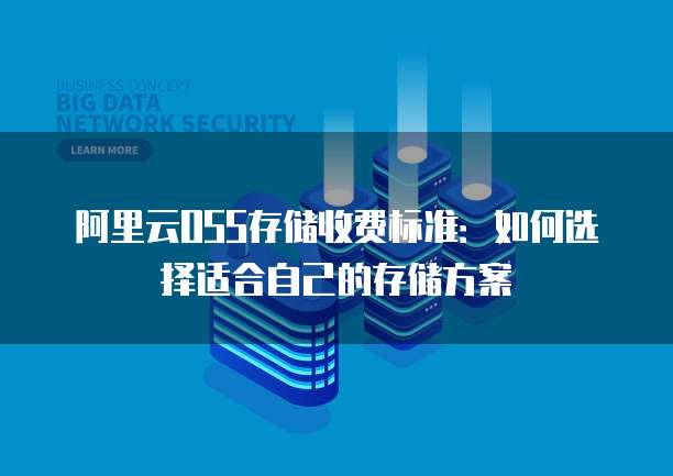 阿里云OSS存储收费标准：如何选择适合自己的存储方案