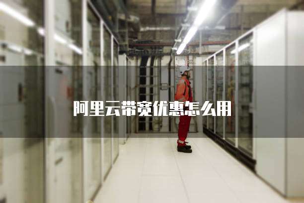 阿里云带宽优惠怎么用