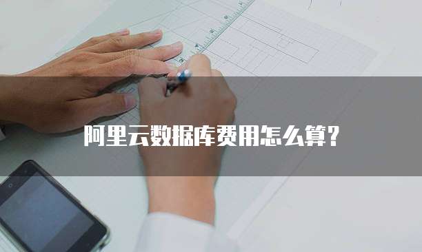 阿里云数据库费用怎么算?