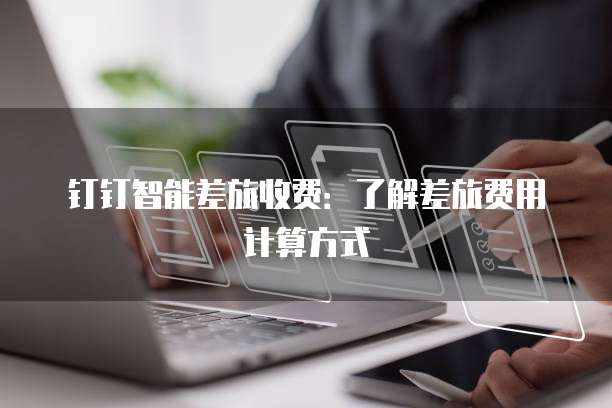 钉钉智能差旅收费:了解差旅费用计算方式
