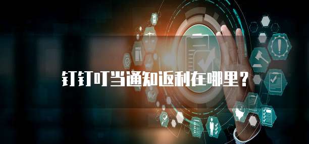 钉钉叮当通知返利在哪里？