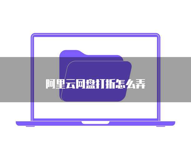 阿里云网盘打折怎么弄