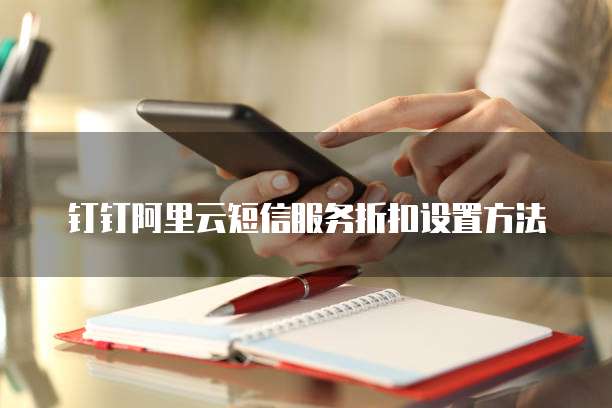 钉钉阿里云短信服务折扣设置方法