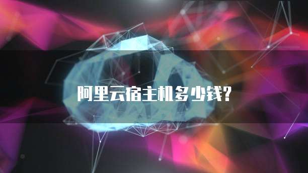 阿里云宿主机多少钱?