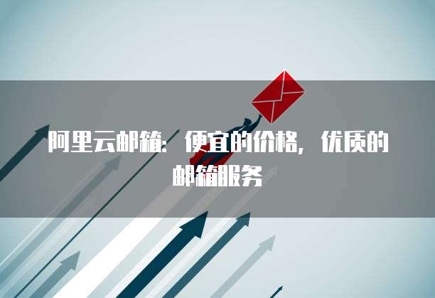 阿里云邮箱:便宜的价格,优质的邮箱服务
