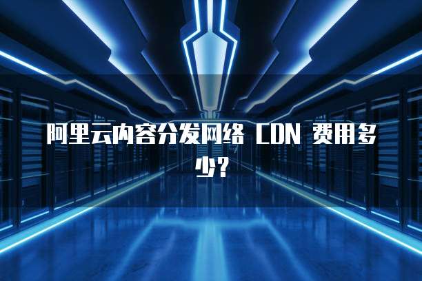 阿里云内容分发网络 CDN 费用多少?