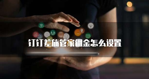 钉钉差旅管家佣金怎么设置
