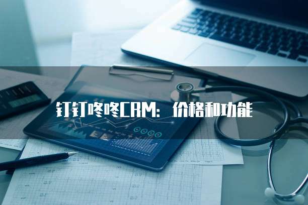 钉钉咚咚CRM:价格和功能