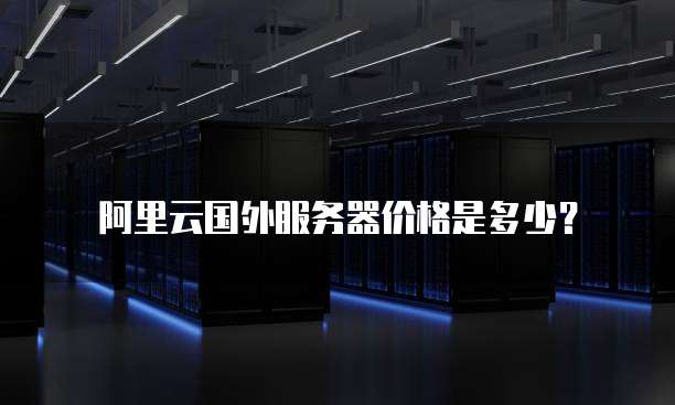 阿里云国外服务器价格是多少?