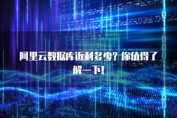 阿里云数据库返利多少?你值得了解一下!