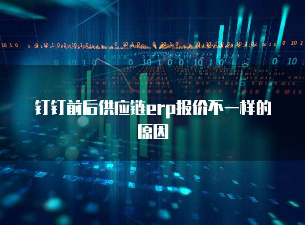 钉钉前后供应链erp报价不一样的原因