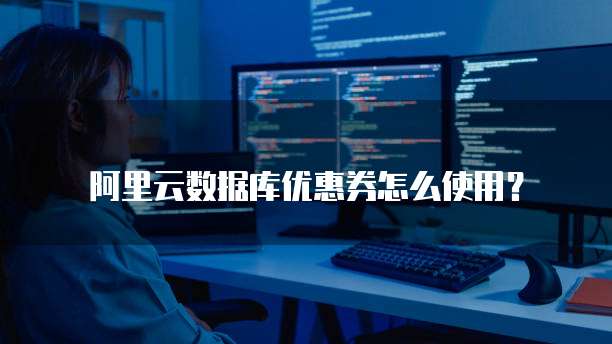 阿里云数据库优惠券怎么使用?