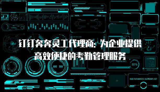 钉钉奔奔灵工代理商: 为企业提供高效便捷的考勤管理服务
