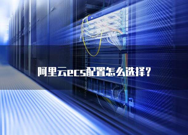 阿里云ecs配置怎么选择?
