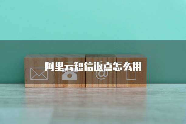 阿里云短信返点怎么用