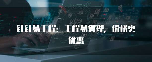 钉钉易工程:工程易管理,价格更优惠