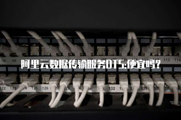 阿里云数据传输服务DTS:便宜吗?