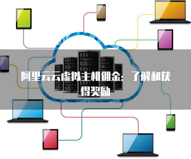 阿里云云虚拟主机佣金：了解和获得奖励