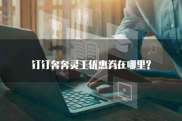 钉钉奔奔灵工优惠券在哪里?
