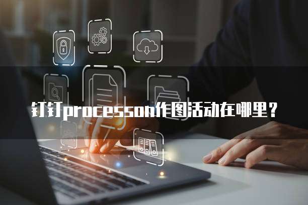钉钉processon作图活动在哪里？