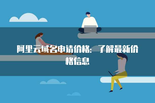 阿里云域名申请价格:了解最新价格信息