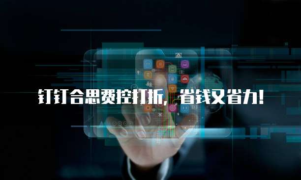 钉钉合思费控打折,省钱又省力!