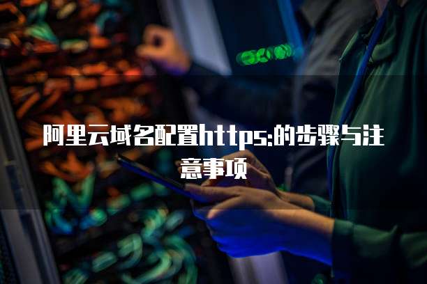 阿里云域名配置https:的步骤与注意事项