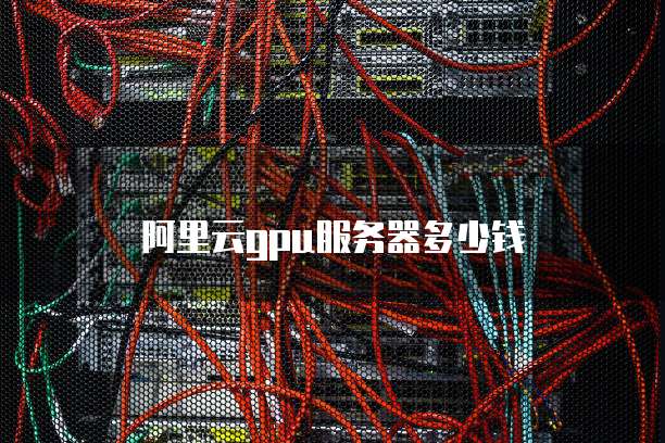 阿里云gpu服务器多少钱
