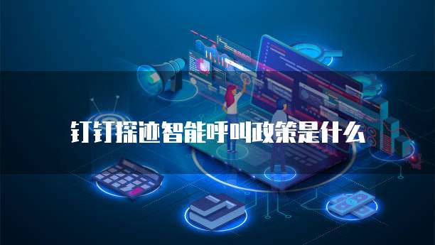 钉钉探迹智能呼叫政策是什么