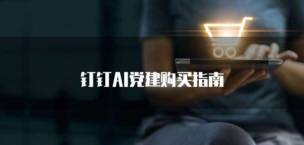 钉钉AI党建购买指南
