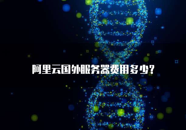 阿里云国外服务器费用多少？