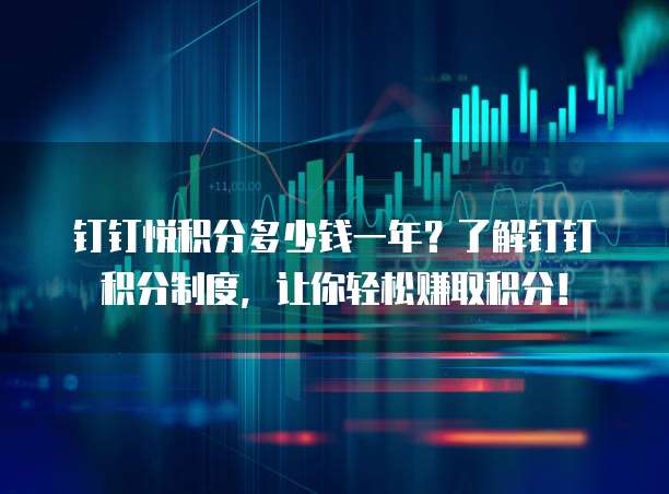 钉钉悦积分多少钱一年?了解钉钉积分制度,让你轻松赚取积分!