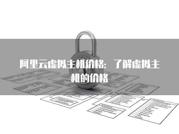 阿里云虚拟主机价格：了解虚拟主机的价格