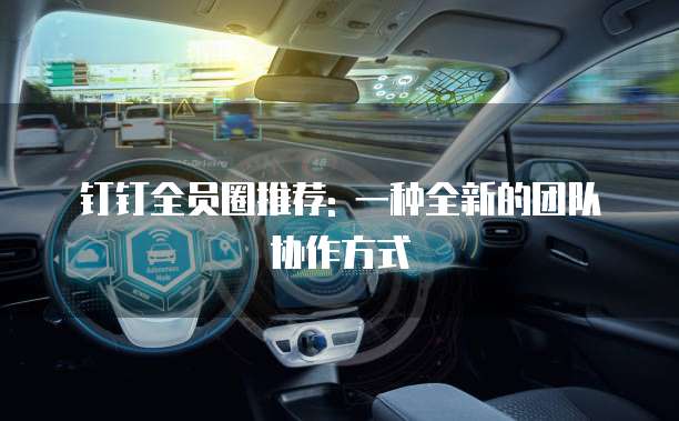钉钉全员圈推荐: 一种全新的团队协作方式