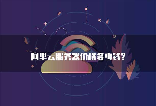 阿里云服务器价格多少钱?