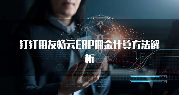 钉钉用友畅云ERP佣金计算方法解析