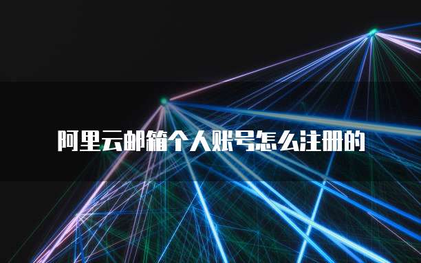 阿里云邮箱个人账号怎么注册的