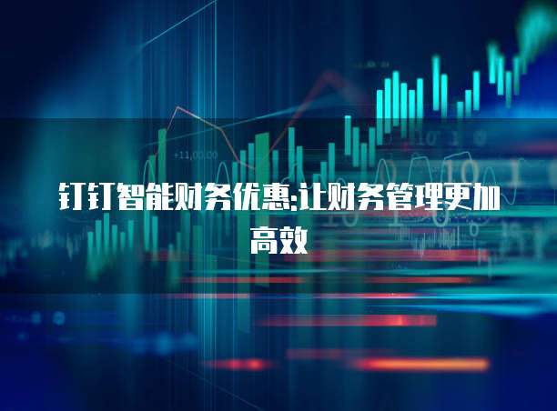钉钉智能财务优惠:让财务管理更加高效