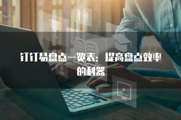 钉钉易盘点一览表：提高盘点效率的利器