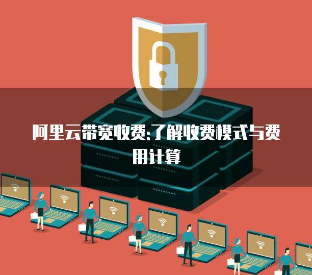 阿里云带宽收费:了解收费模式与费用计算