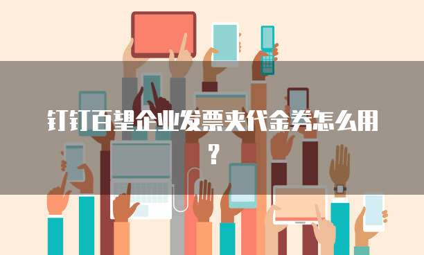 钉钉百望企业发票夹代金券怎么用?