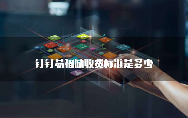 钉钉易福励收费标准是多少
