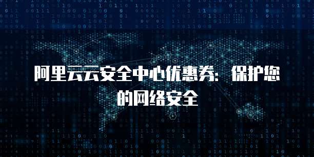阿里云云安全中心优惠券：保护您的网络安全