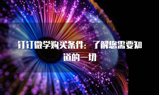 钉钉微学购买条件：了解您需要知道的一切